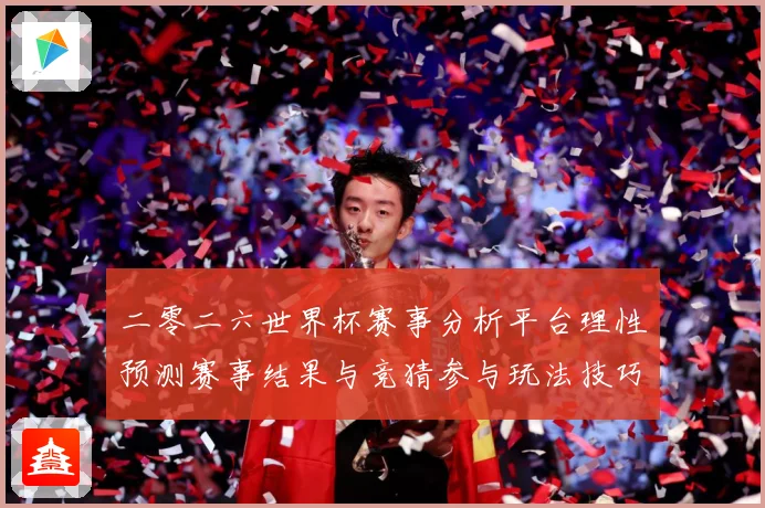 二零二六世界杯赛事分析平台理性预测赛事结果与竞猜参与玩法技巧数据研判：最新赛事动态与深度分析