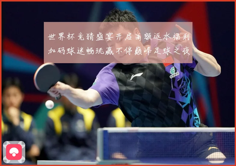 世界杯竞猜盛宴开启高额返水福利加码球迷畅玩赢不停巅峰足球之夜数据研判：最新赛事动态与深度分析