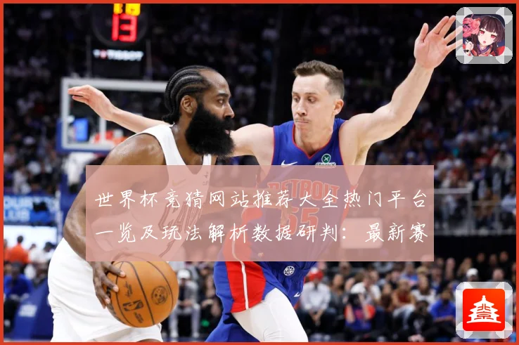 世界杯竞猜网站推荐大全热门平台一览及玩法解析数据研判：最新赛事动态与深度分析