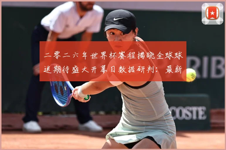 二零二六年世界杯赛程揭晓全球球迷期待盛大开幕日数据研判：最新赛事动态与深度分析