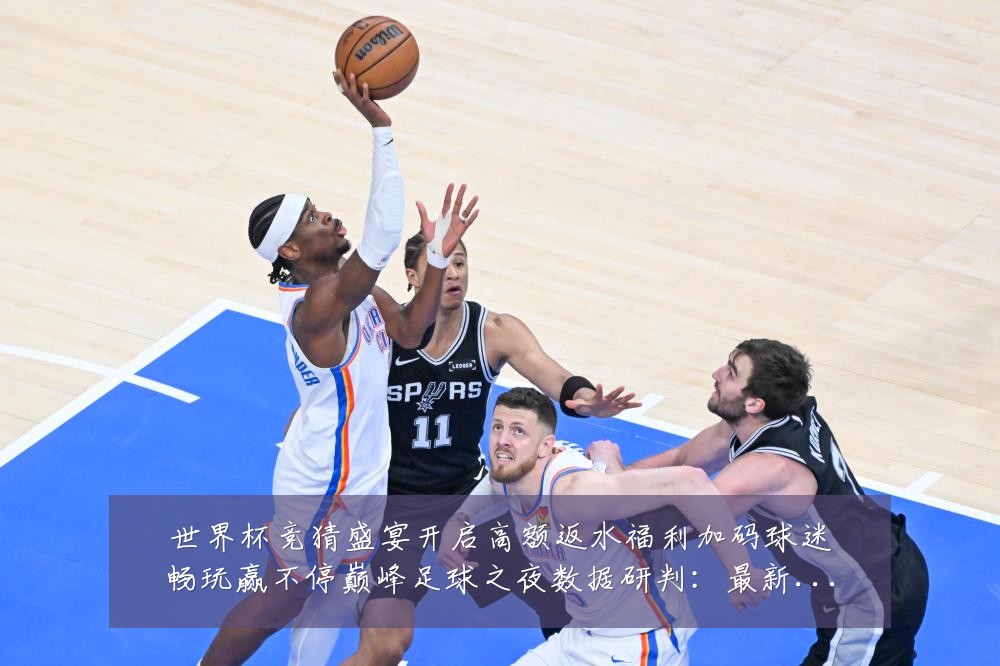 世界杯竞猜盛宴开启高额返水福利加码球迷畅玩赢不停巅峰足球之夜数据研判:最新赛事动态与深度分析