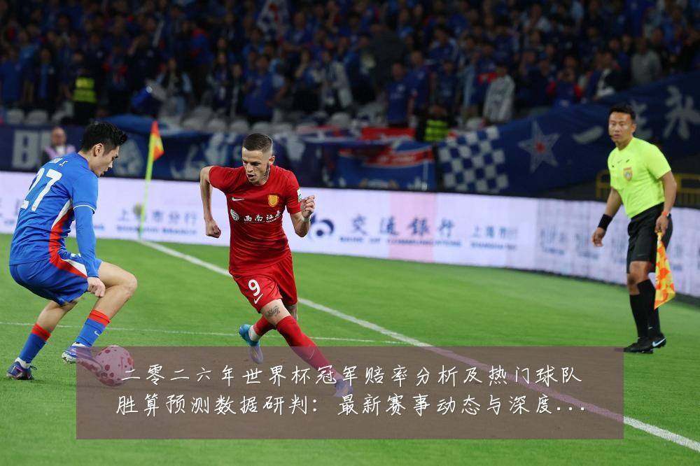 二零二六年世界杯冠军赔率分析及热门球队胜算预测数据研判:最新赛事动态与深度分析