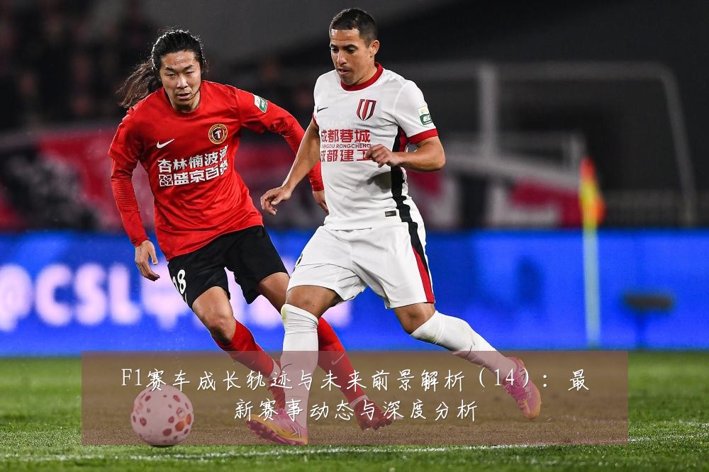 F1赛车成长轨迹与未来前景解析(14):最新赛事动态与深度分析