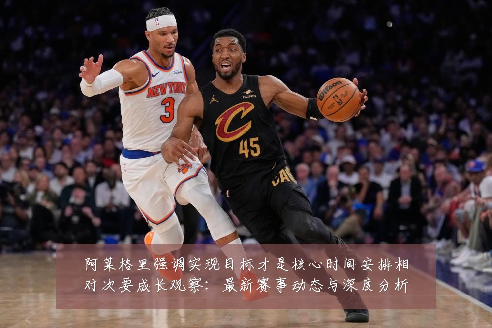 阿莱格里强调实现目标才是核心时间安排相对次要成长观察:最新赛事动态与深度分析